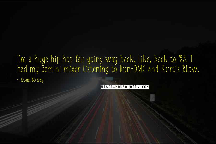 Adam McKay Quotes: I'm a huge hip hop fan going way back, like, back to '83. I had my Gemini mixer listening to Run-DMC and Kurtis Blow.