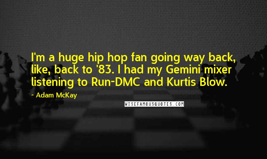 Adam McKay Quotes: I'm a huge hip hop fan going way back, like, back to '83. I had my Gemini mixer listening to Run-DMC and Kurtis Blow.