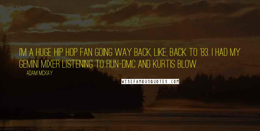 Adam McKay Quotes: I'm a huge hip hop fan going way back, like, back to '83. I had my Gemini mixer listening to Run-DMC and Kurtis Blow.