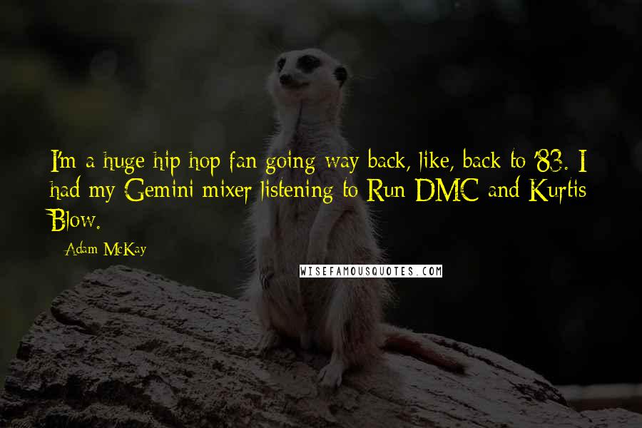 Adam McKay Quotes: I'm a huge hip hop fan going way back, like, back to '83. I had my Gemini mixer listening to Run-DMC and Kurtis Blow.