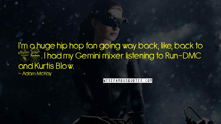 Adam McKay Quotes: I'm a huge hip hop fan going way back, like, back to '83. I had my Gemini mixer listening to Run-DMC and Kurtis Blow.