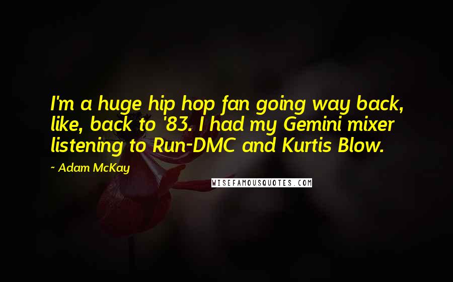 Adam McKay Quotes: I'm a huge hip hop fan going way back, like, back to '83. I had my Gemini mixer listening to Run-DMC and Kurtis Blow.