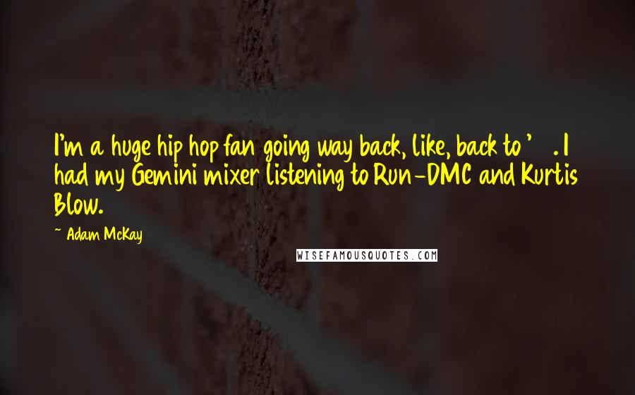 Adam McKay Quotes: I'm a huge hip hop fan going way back, like, back to '83. I had my Gemini mixer listening to Run-DMC and Kurtis Blow.