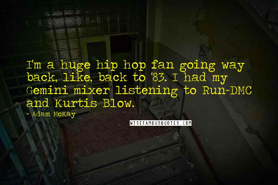 Adam McKay Quotes: I'm a huge hip hop fan going way back, like, back to '83. I had my Gemini mixer listening to Run-DMC and Kurtis Blow.