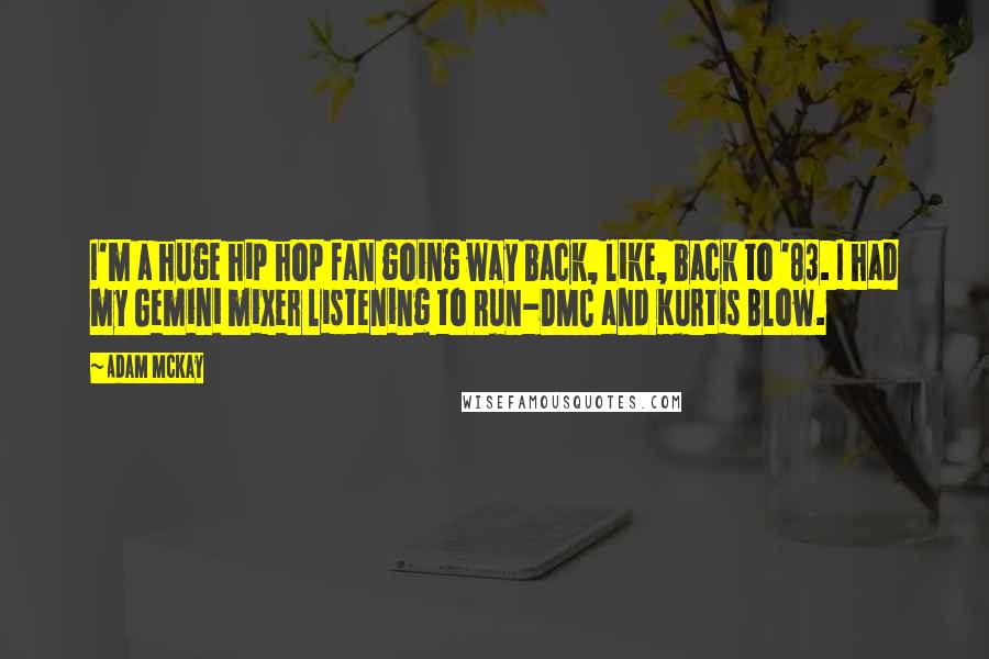 Adam McKay Quotes: I'm a huge hip hop fan going way back, like, back to '83. I had my Gemini mixer listening to Run-DMC and Kurtis Blow.