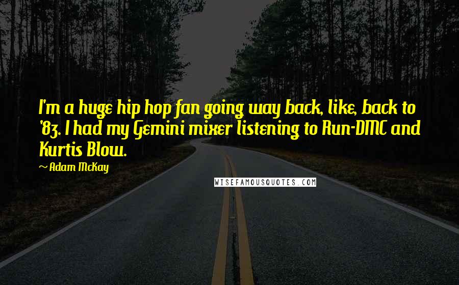 Adam McKay Quotes: I'm a huge hip hop fan going way back, like, back to '83. I had my Gemini mixer listening to Run-DMC and Kurtis Blow.