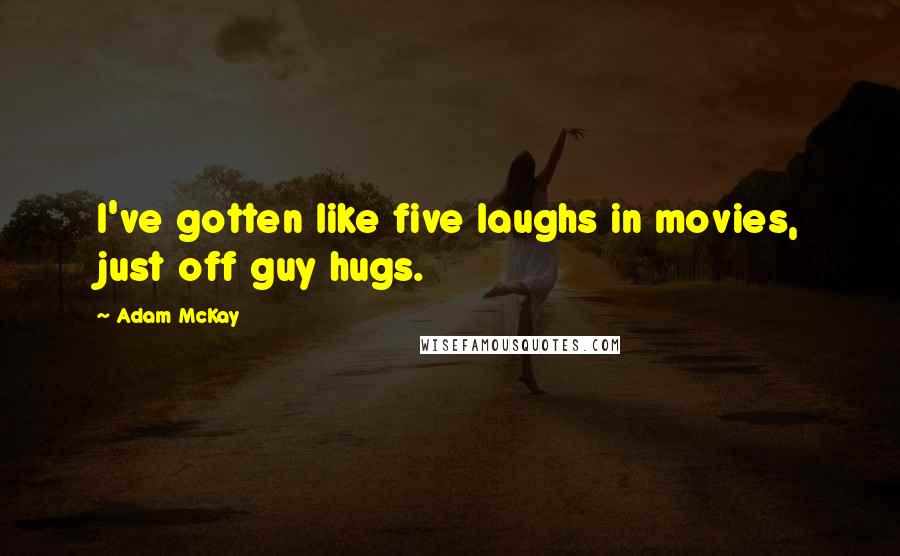 Adam McKay Quotes: I've gotten like five laughs in movies, just off guy hugs.