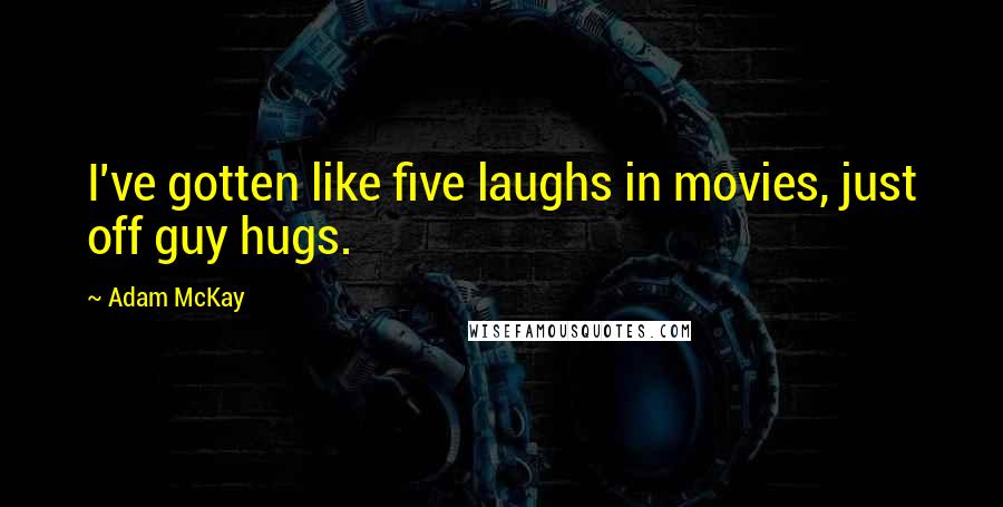 Adam McKay Quotes: I've gotten like five laughs in movies, just off guy hugs.