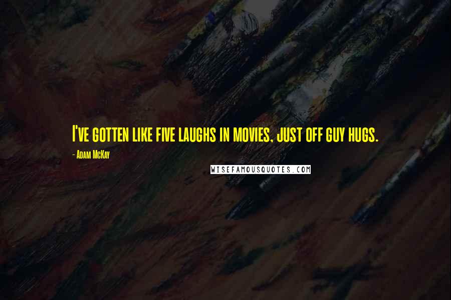 Adam McKay Quotes: I've gotten like five laughs in movies, just off guy hugs.