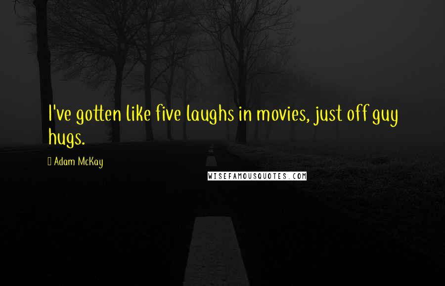 Adam McKay Quotes: I've gotten like five laughs in movies, just off guy hugs.