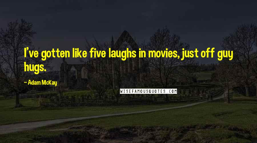 Adam McKay Quotes: I've gotten like five laughs in movies, just off guy hugs.