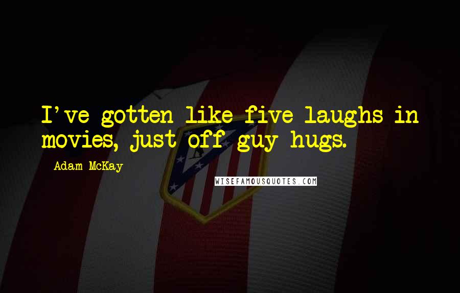 Adam McKay Quotes: I've gotten like five laughs in movies, just off guy hugs.