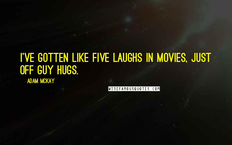 Adam McKay Quotes: I've gotten like five laughs in movies, just off guy hugs.