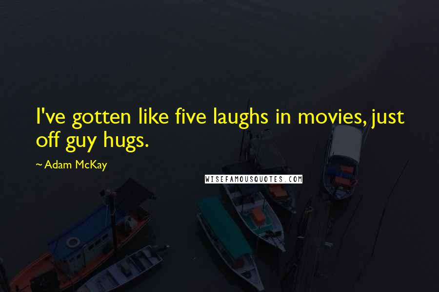 Adam McKay Quotes: I've gotten like five laughs in movies, just off guy hugs.