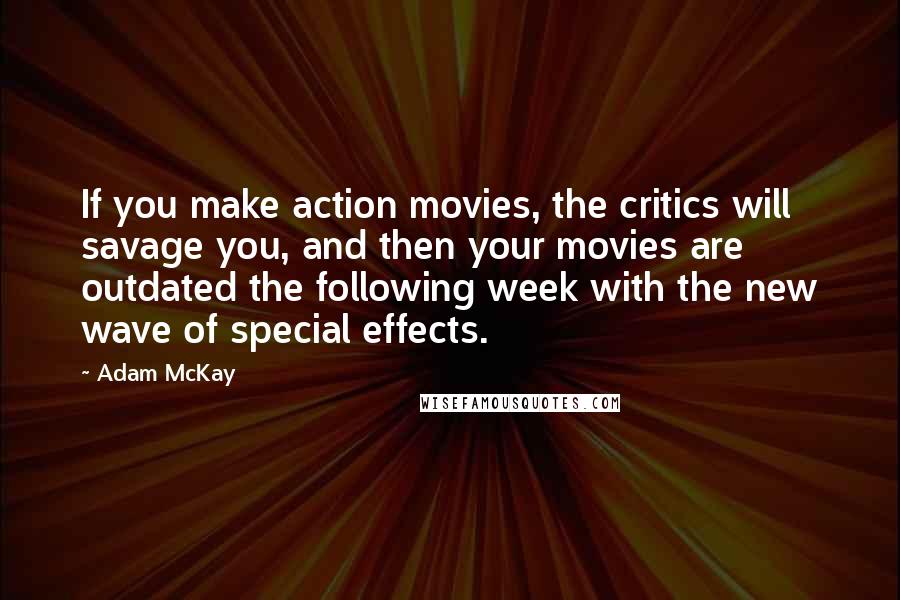 Adam McKay Quotes: If you make action movies, the critics will savage you, and then your movies are outdated the following week with the new wave of special effects.