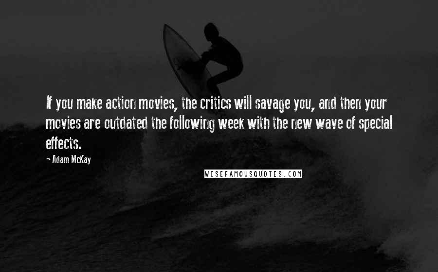 Adam McKay Quotes: If you make action movies, the critics will savage you, and then your movies are outdated the following week with the new wave of special effects.