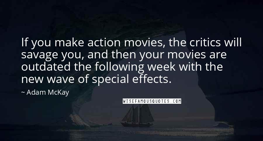 Adam McKay Quotes: If you make action movies, the critics will savage you, and then your movies are outdated the following week with the new wave of special effects.