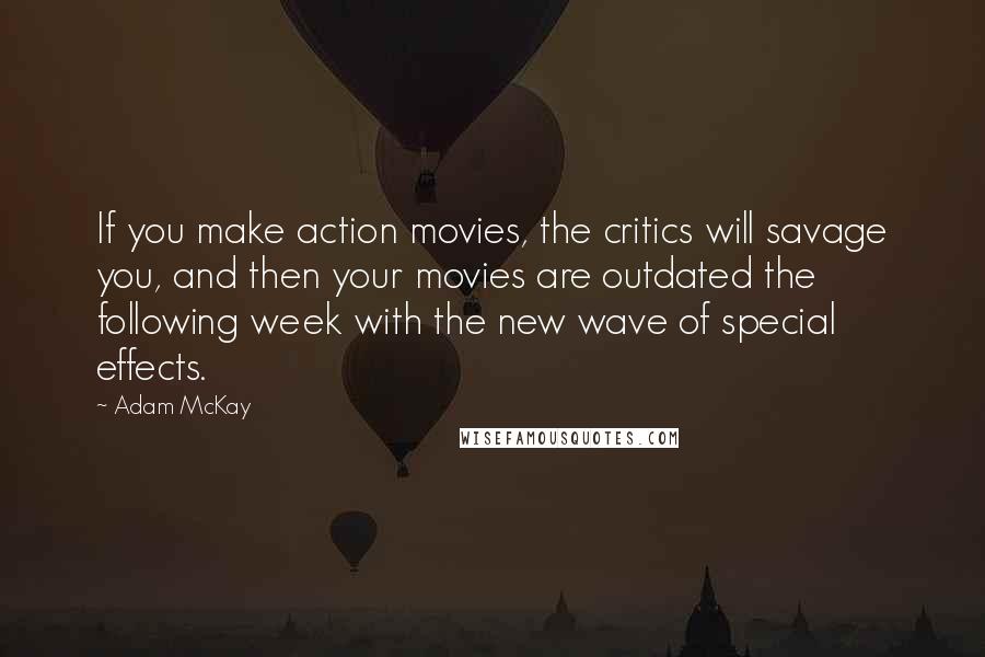 Adam McKay Quotes: If you make action movies, the critics will savage you, and then your movies are outdated the following week with the new wave of special effects.