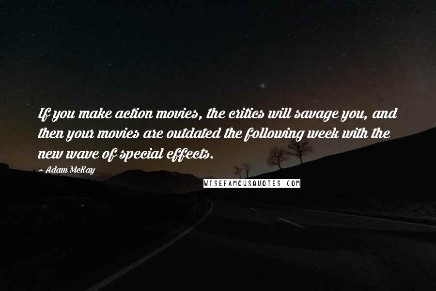 Adam McKay Quotes: If you make action movies, the critics will savage you, and then your movies are outdated the following week with the new wave of special effects.