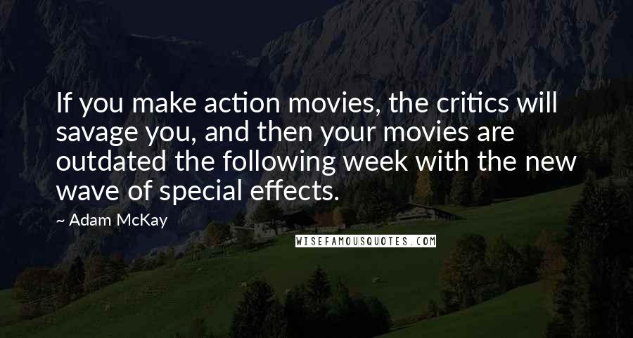 Adam McKay Quotes: If you make action movies, the critics will savage you, and then your movies are outdated the following week with the new wave of special effects.