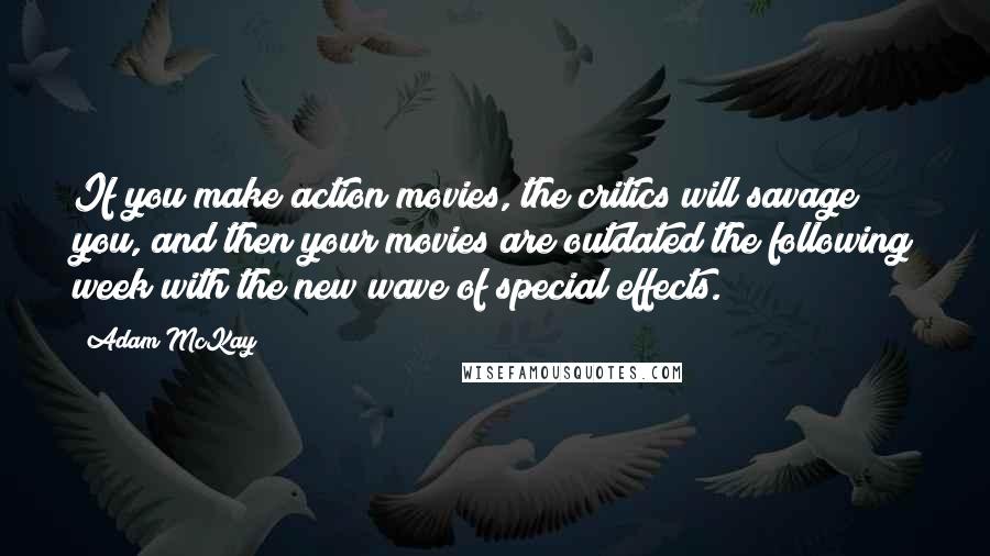 Adam McKay Quotes: If you make action movies, the critics will savage you, and then your movies are outdated the following week with the new wave of special effects.