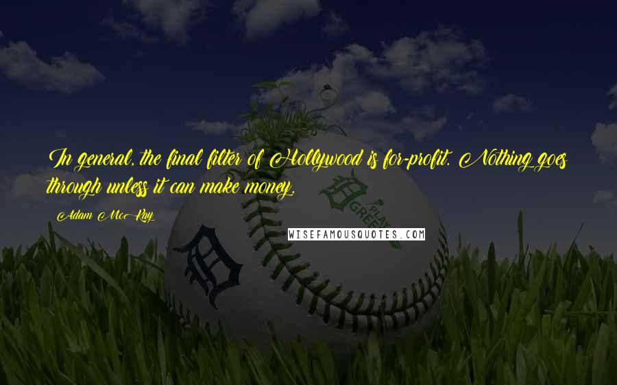 Adam McKay Quotes: In general, the final filter of Hollywood is for-profit. Nothing goes through unless it can make money.