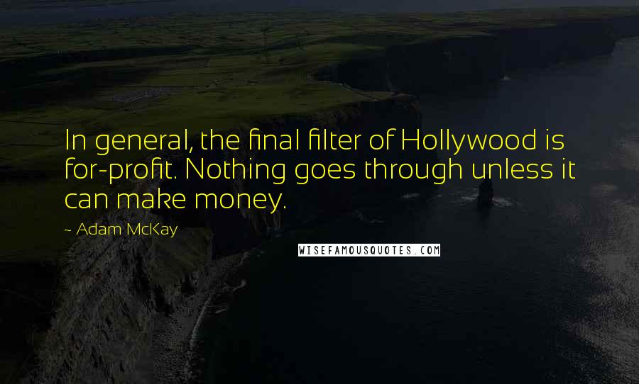 Adam McKay Quotes: In general, the final filter of Hollywood is for-profit. Nothing goes through unless it can make money.