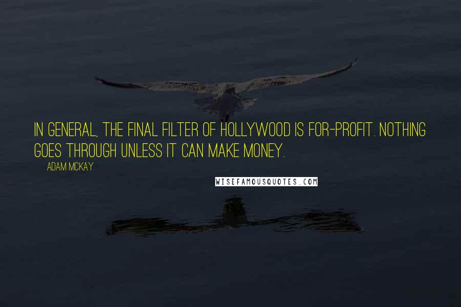 Adam McKay Quotes: In general, the final filter of Hollywood is for-profit. Nothing goes through unless it can make money.