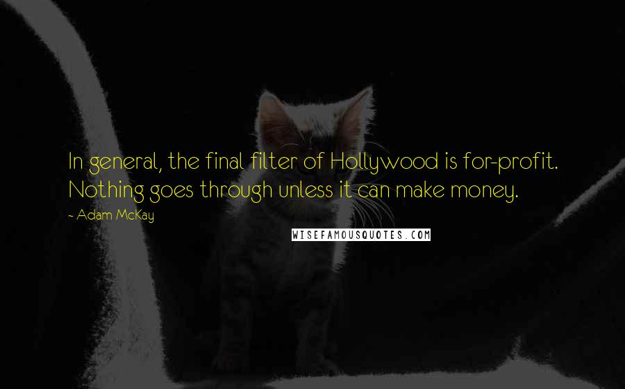 Adam McKay Quotes: In general, the final filter of Hollywood is for-profit. Nothing goes through unless it can make money.