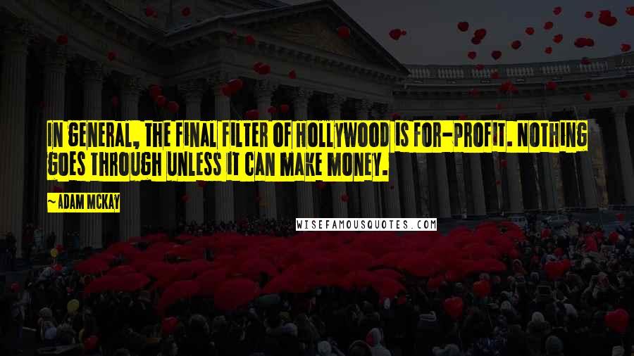 Adam McKay Quotes: In general, the final filter of Hollywood is for-profit. Nothing goes through unless it can make money.