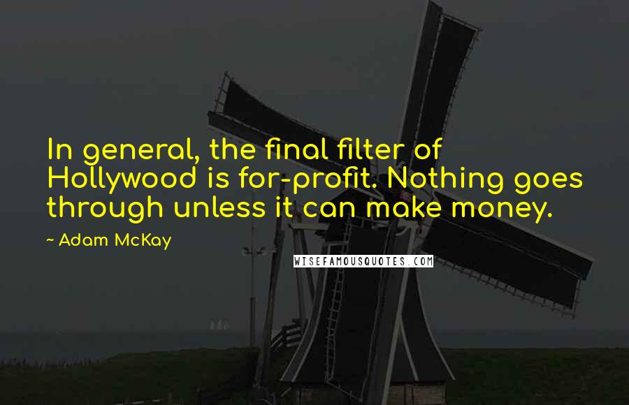 Adam McKay Quotes: In general, the final filter of Hollywood is for-profit. Nothing goes through unless it can make money.