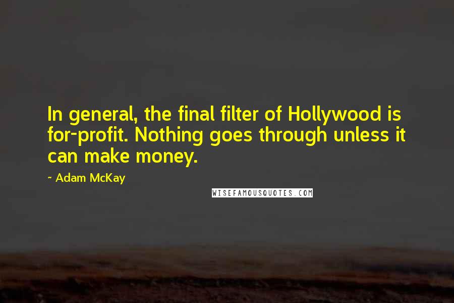 Adam McKay Quotes: In general, the final filter of Hollywood is for-profit. Nothing goes through unless it can make money.