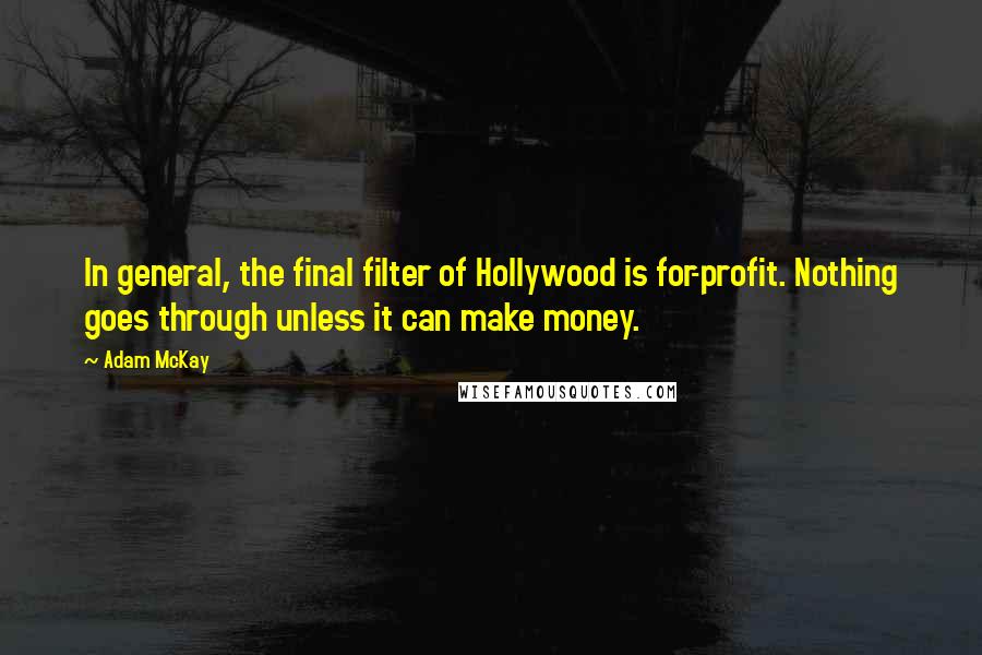 Adam McKay Quotes: In general, the final filter of Hollywood is for-profit. Nothing goes through unless it can make money.