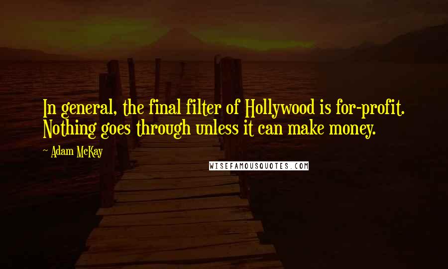 Adam McKay Quotes: In general, the final filter of Hollywood is for-profit. Nothing goes through unless it can make money.