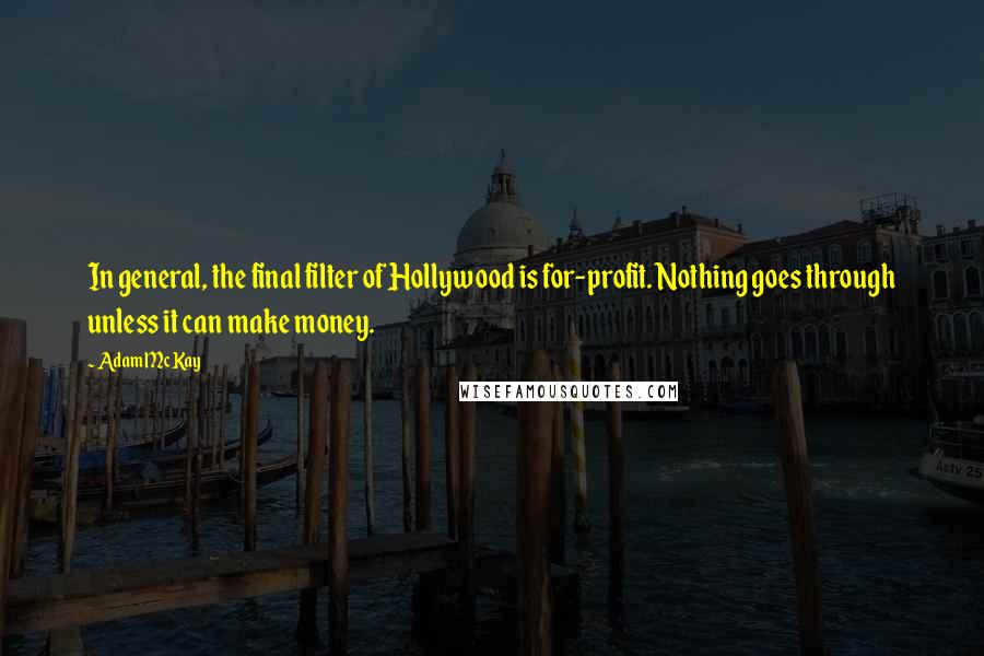 Adam McKay Quotes: In general, the final filter of Hollywood is for-profit. Nothing goes through unless it can make money.