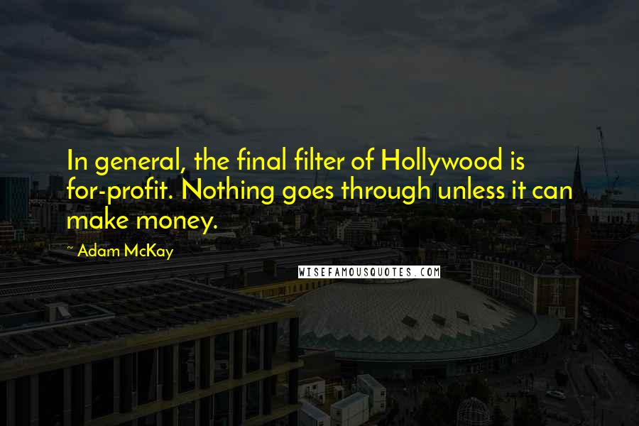 Adam McKay Quotes: In general, the final filter of Hollywood is for-profit. Nothing goes through unless it can make money.