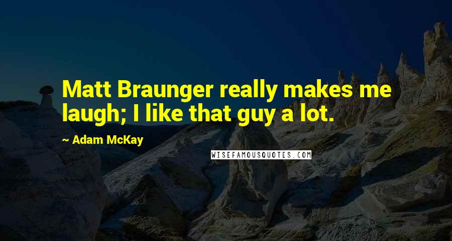 Adam McKay Quotes: Matt Braunger really makes me laugh; I like that guy a lot.