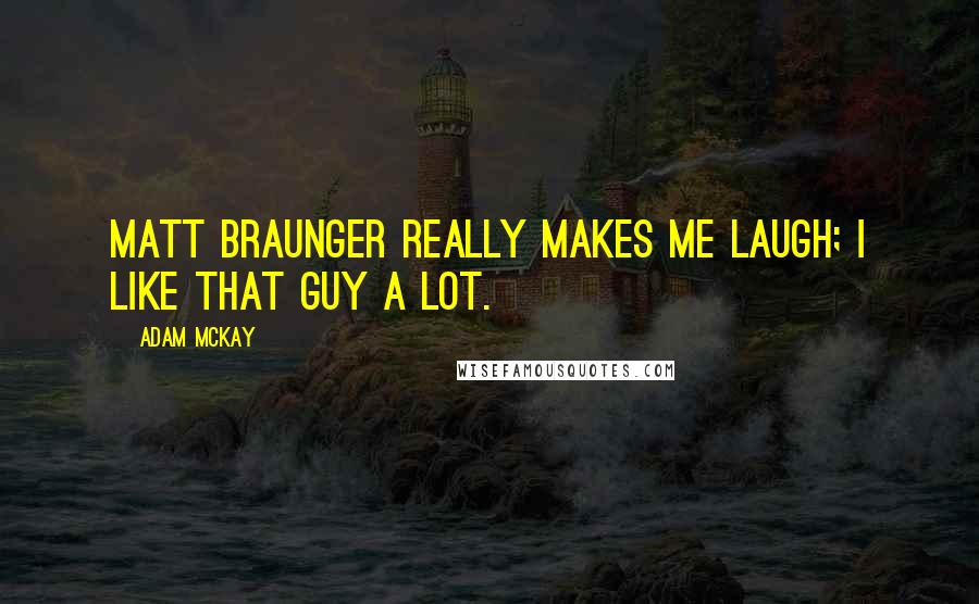 Adam McKay Quotes: Matt Braunger really makes me laugh; I like that guy a lot.