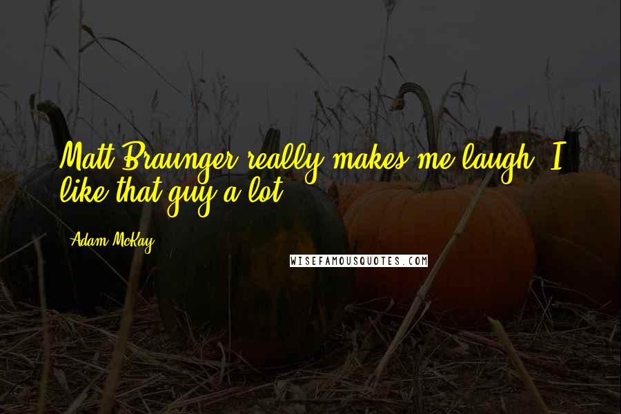 Adam McKay Quotes: Matt Braunger really makes me laugh; I like that guy a lot.