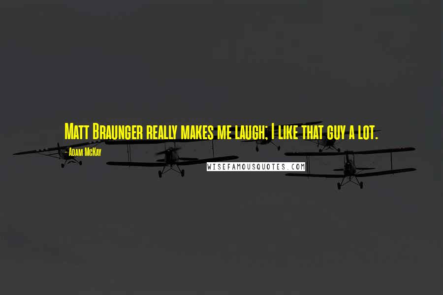 Adam McKay Quotes: Matt Braunger really makes me laugh; I like that guy a lot.