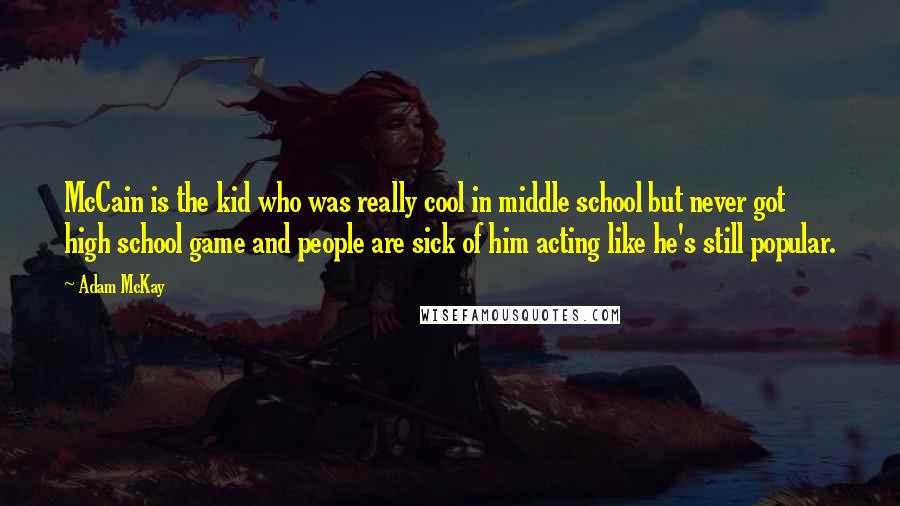 Adam McKay Quotes: McCain is the kid who was really cool in middle school but never got high school game and people are sick of him acting like he's still popular.