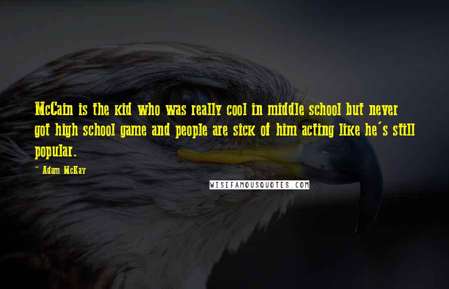 Adam McKay Quotes: McCain is the kid who was really cool in middle school but never got high school game and people are sick of him acting like he's still popular.
