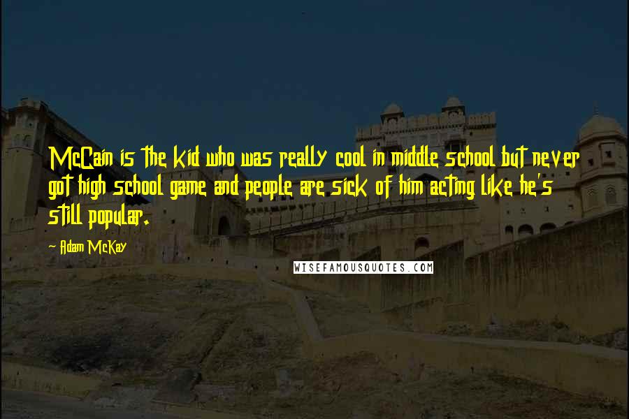 Adam McKay Quotes: McCain is the kid who was really cool in middle school but never got high school game and people are sick of him acting like he's still popular.