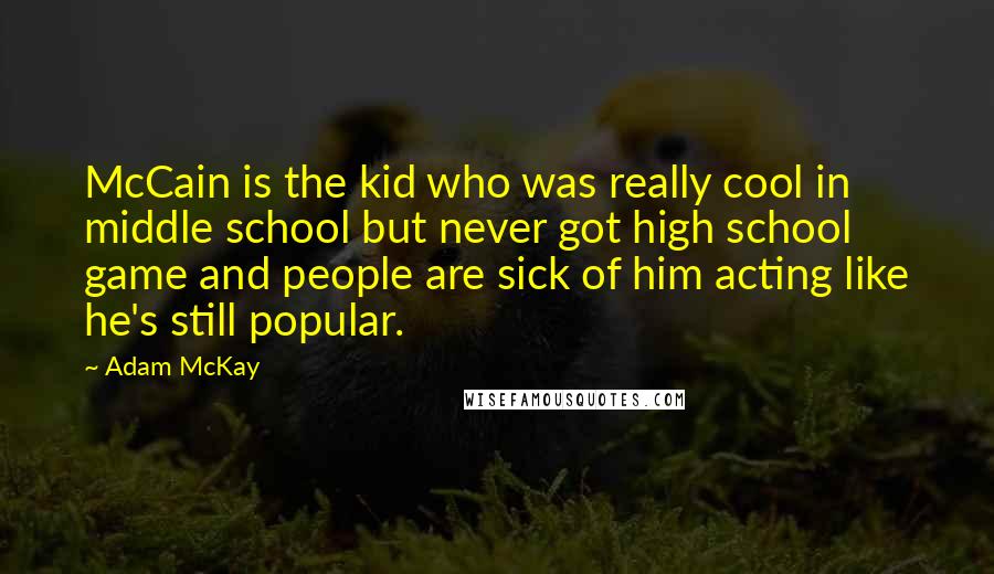 Adam McKay Quotes: McCain is the kid who was really cool in middle school but never got high school game and people are sick of him acting like he's still popular.