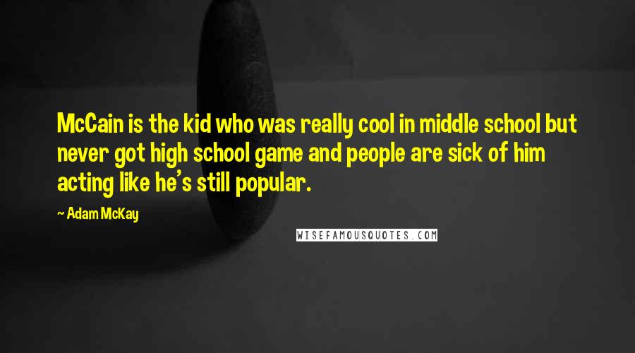 Adam McKay Quotes: McCain is the kid who was really cool in middle school but never got high school game and people are sick of him acting like he's still popular.