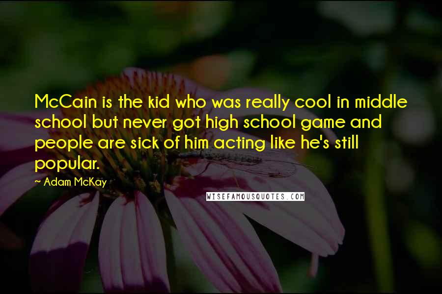 Adam McKay Quotes: McCain is the kid who was really cool in middle school but never got high school game and people are sick of him acting like he's still popular.