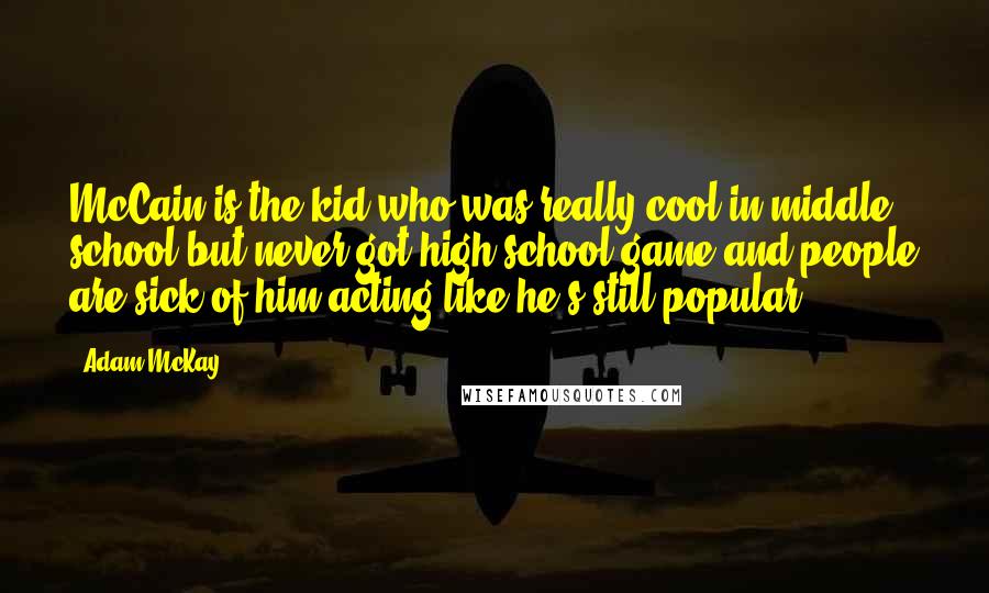 Adam McKay Quotes: McCain is the kid who was really cool in middle school but never got high school game and people are sick of him acting like he's still popular.