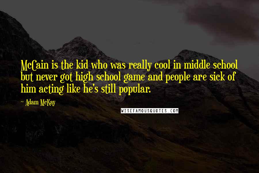 Adam McKay Quotes: McCain is the kid who was really cool in middle school but never got high school game and people are sick of him acting like he's still popular.