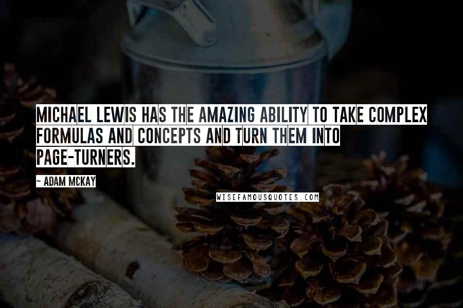 Adam McKay Quotes: Michael Lewis has the amazing ability to take complex formulas and concepts and turn them into page-turners.