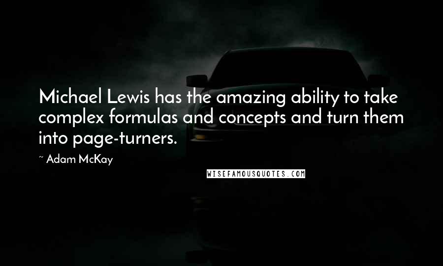 Adam McKay Quotes: Michael Lewis has the amazing ability to take complex formulas and concepts and turn them into page-turners.